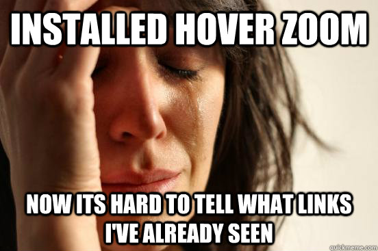 installed hover zoom now its hard to tell what links i've already seen  First World Problems