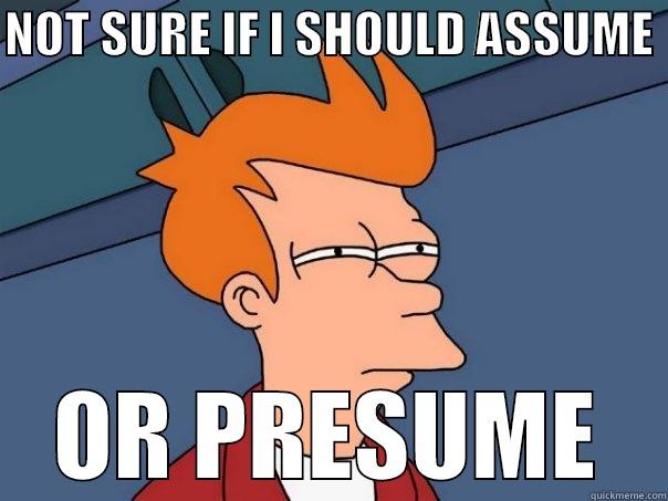 NOT SURE IF I SHOULD ASSUME  OR PRESUME Futurama Fry