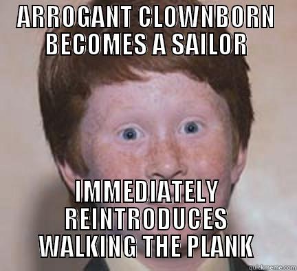 ARROGANT CLOWNBORN BECOMES A SAILOR IMMEDIATELY REINTRODUCES WALKING THE PLANK Over Confident Ginger