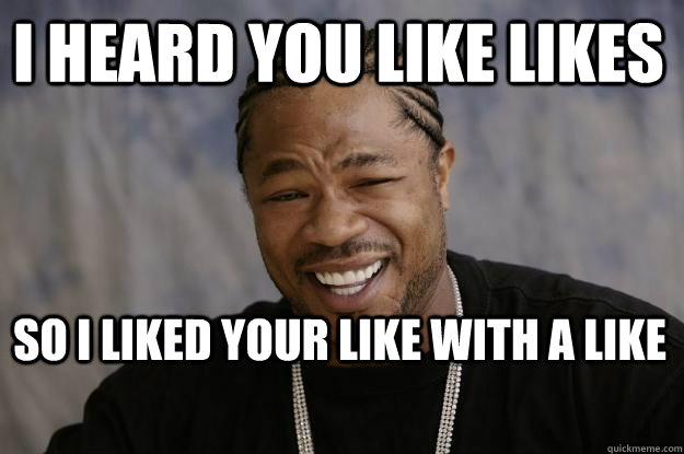 I Heard you like likes so i liked your like with a like - I Heard you like likes so i liked your like with a like  Xzibit meme