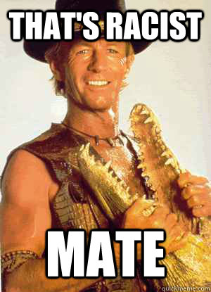 That's racist Mate - That's racist Mate  crocodile dundee