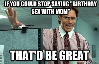 If you could stop saying 