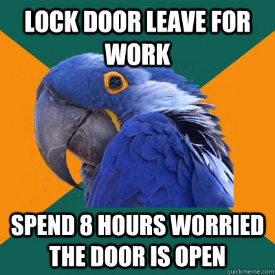 lock door leave for work Spend 8 hours worried the door is open  Paranoid Parrot