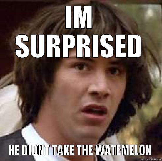 IM SURPRISED HE DIDNT TAKE THE WATEMELON conspiracy keanu