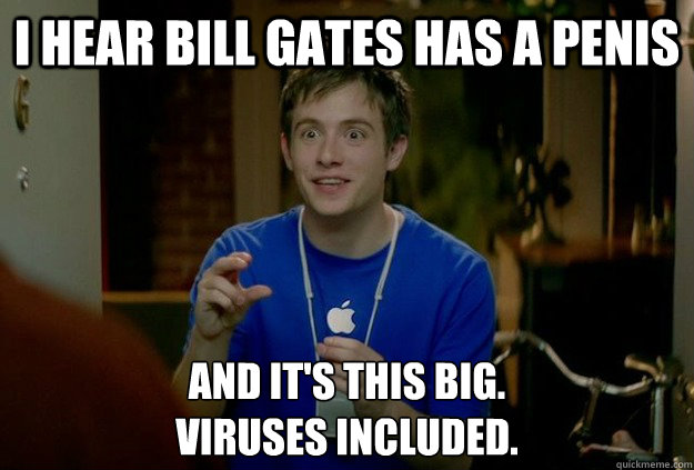 i hear bill gates has a penis and it's this big. 
viruses included. - i hear bill gates has a penis and it's this big. 
viruses included.  Mac Guy