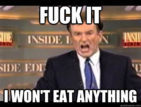 Fuck it I won't eat anything  Bill OReilly Fuck It
