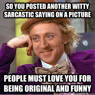 So you posted another witty sarcastic saying on a picture  People must love you for being original and funny  Condescending Wonka