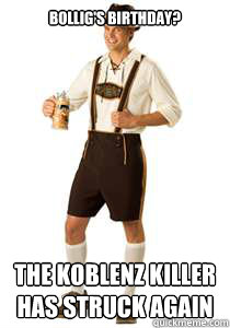 Bollig's Birthday? The Koblenz Killer has struck again - Bollig's Birthday? The Koblenz Killer has struck again  Funny German