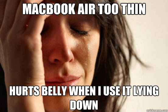 macbook air too thin hurts belly when i use it lying down  First World Problems