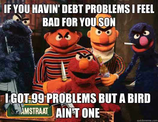 If you havin' debt problems i feel bad for you son i got 99 problems but a bird ain't one  GTA SESAME STREET