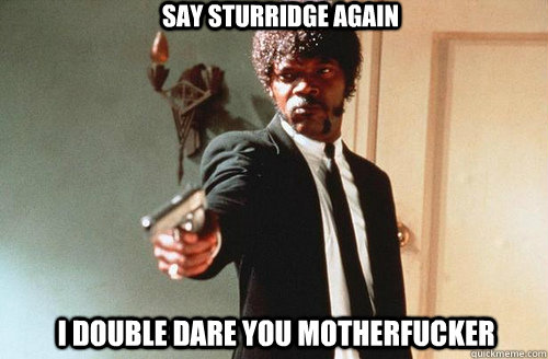 SAY STURRIDGE AGAIN I DOUBLE DARE YOU MOTHERFUCKER - SAY STURRIDGE AGAIN I DOUBLE DARE YOU MOTHERFUCKER  Misc