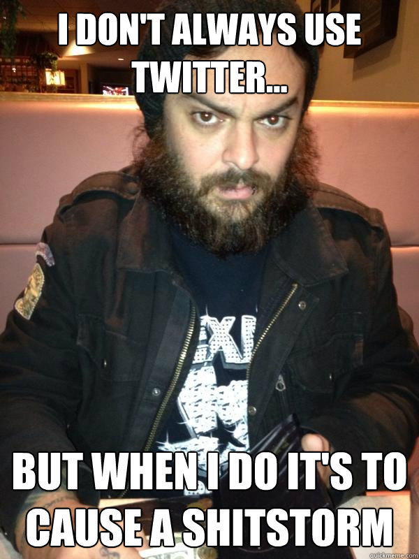 I Don't Always Use Twitter... But when I do it's to cause a shitstorm - I Don't Always Use Twitter... But when I do it's to cause a shitstorm  Shaun Morgan