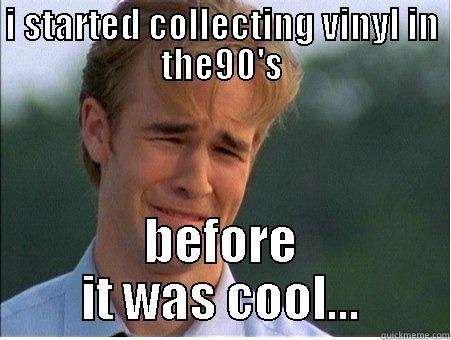I STARTED COLLECTING VINYL IN THE90'S BEFORE IT WAS COOL... 1990s Problems