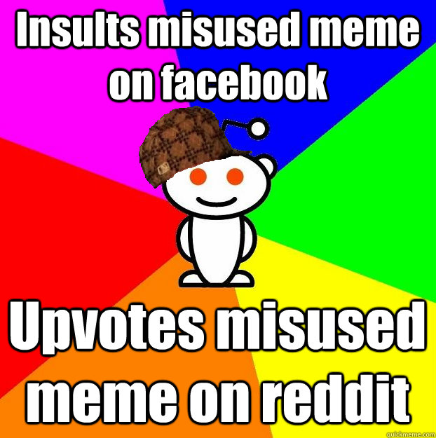 Insults misused meme on facebook Upvotes misused meme on reddit  Scumbag Redditor