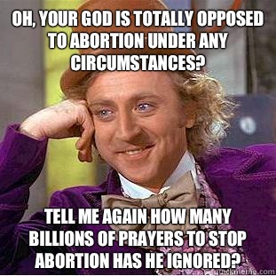 Oh, your god is totally opposed to abortion under any circumstances?  Tell me again how many billions of prayers to stop abortion has He ignored?  CondescendingWonka