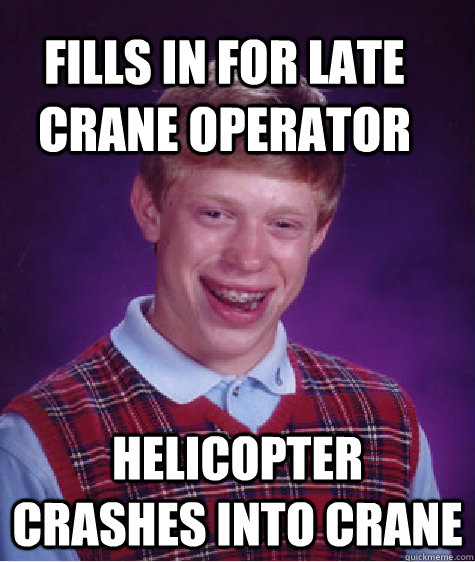 fills in for late crane operator helicopter crashes into crane  Bad Luck Brain