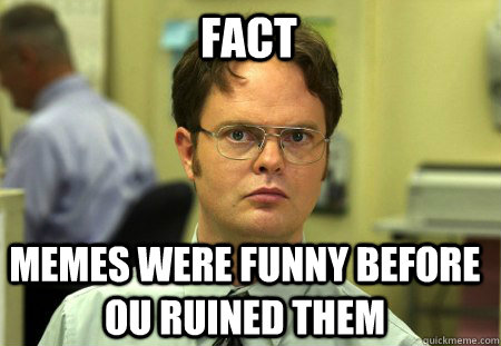 FACT memes were funny before OU ruined them  Schrute