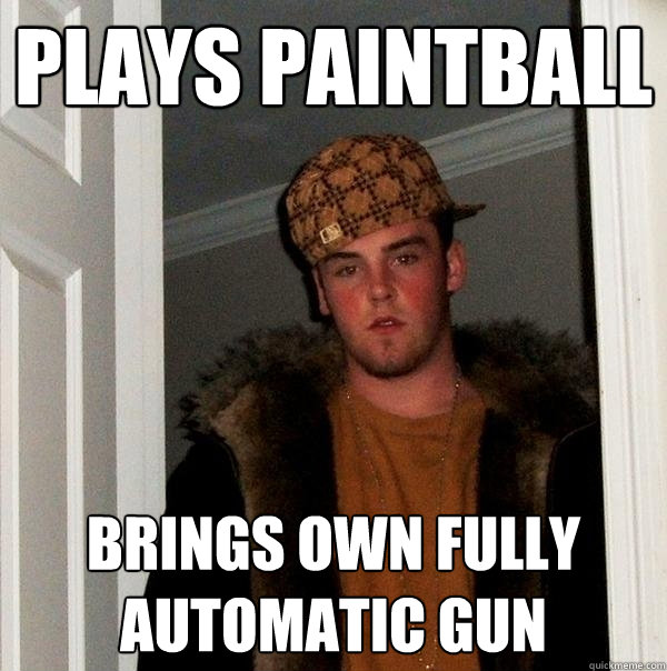 Plays paintball brings own fully automatic gun  Scumbag Steve