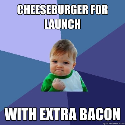 cheeseburger for launch with extra bacon  Success Kid