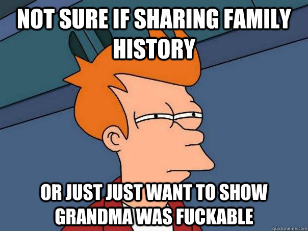 Not sure if sharing family history Or just just want to show Grandma was fuckable   Futurama Fry
