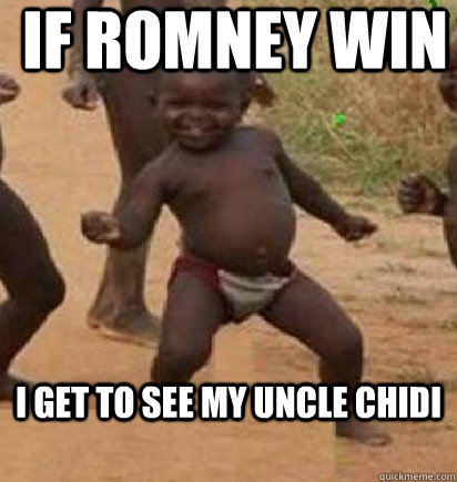 If Romney WIN I get to see my uncle chidi  dancing african baby