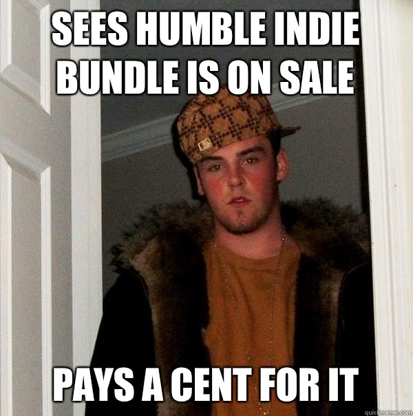 Sees humble indie bundle is on sale Pays a cent for it  Scumbag Steve