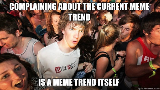Complaining about the current meme trend
 Is a meme trend itself  Sudden Clarity Clarence