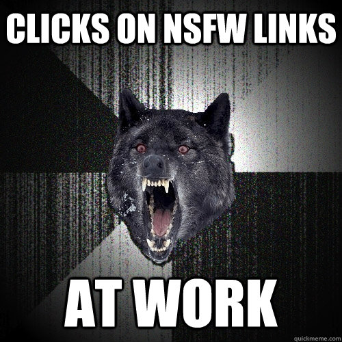 Clicks on NSFW LINKS AT WORK  Insanity Wolf