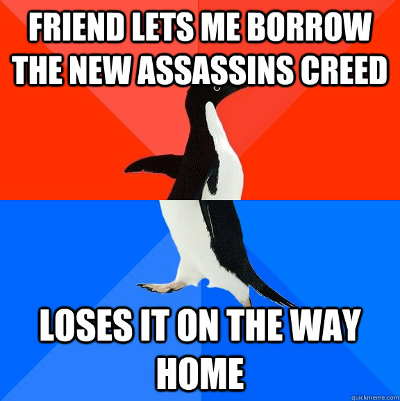 Friend lets me borrow the new Assassins Creed Loses it on the way home  Socially Awesome Awkward Penguin