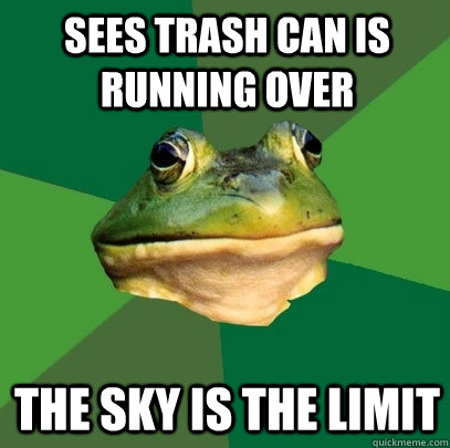 sees trash can is running over the sky is the limit  Foul Bachelor Frog
