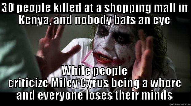 30 PEOPLE KILLED AT A SHOPPING MALL IN KENYA, AND NOBODY BATS AN EYE WHILE PEOPLE CRITICIZE MILEY CYRUS BEING A WHORE AND EVERYONE LOSES THEIR MINDS Joker Mind Loss