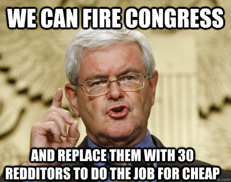 We can fire congress And replace them with 30 redditors to do the job for cheap  