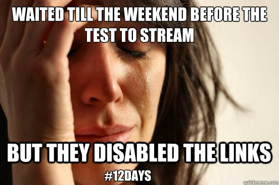 WAITED TILL THE WEEKEND BEFORE THE TEST TO STREAM BUT THEY DISABLED THE LINKS #12DAYS  First World Problems