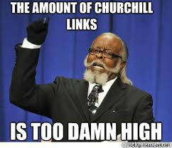 The amount of churchill links is too damn high  to damn high