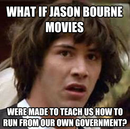 what if jason bourne movies were made to teach us how to run from our own government?  conspiracy keanu