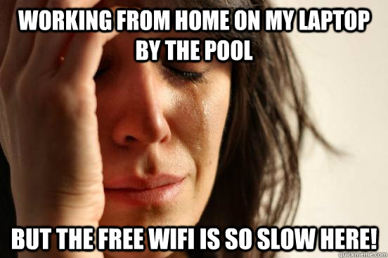 Working from home on my laptop by the pool but the free wifi is so slow here!  First World Problems
