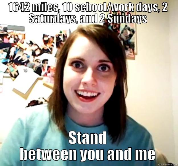 1642 MILES, 10 SCHOOL/WORK DAYS, 2 SATURDAYS, AND 2 SUNDAYS STAND BETWEEN YOU AND ME Overly Attached Girlfriend