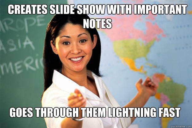 Creates slide show with important notes Goes through them lightning fast  