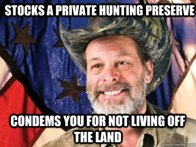 stocks a private hunting preserve  condems you for not living off the land  