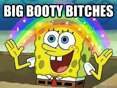 big booty bitches  - big booty bitches   Imagination SpongeBob