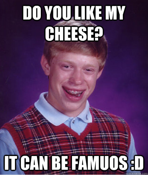 Do you like my cheese? It can be famuos :D - Do you like my cheese? It can be famuos :D  Bad Luck Brian