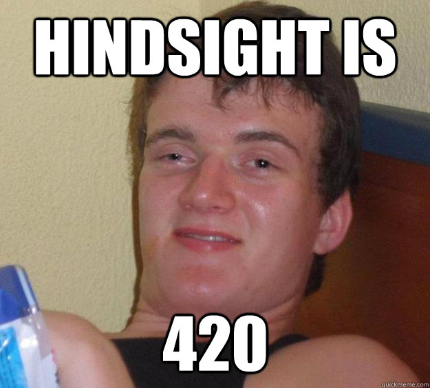 Hindsight is 420  10 Guy
