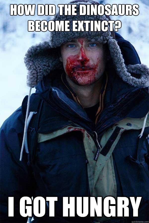 How did the dinosaurs become extinct? I got hungry  Bear Grylls