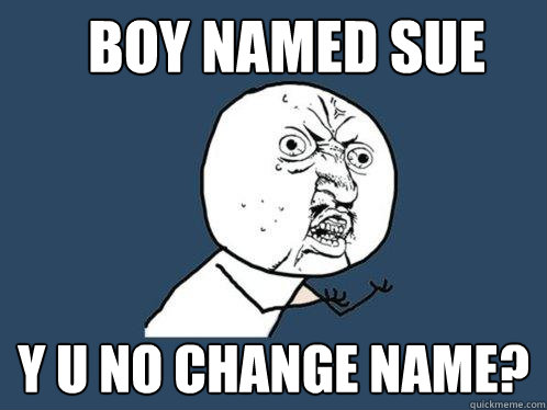 Boy named Sue y u no change name?  Y U No