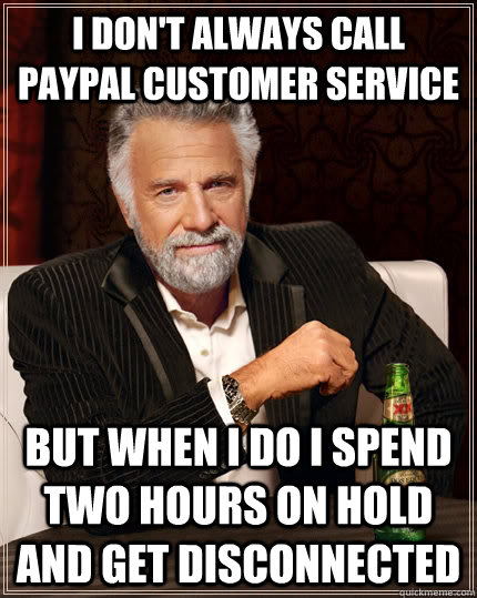 I don't always call PayPal customer service but when I do I spend two hours on hold and get disconnected - I don't always call PayPal customer service but when I do I spend two hours on hold and get disconnected  The Most Interesting Man In The World
