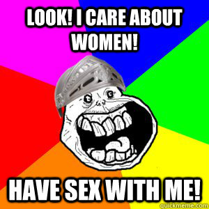 Look! i care about women! Have sex with me!  