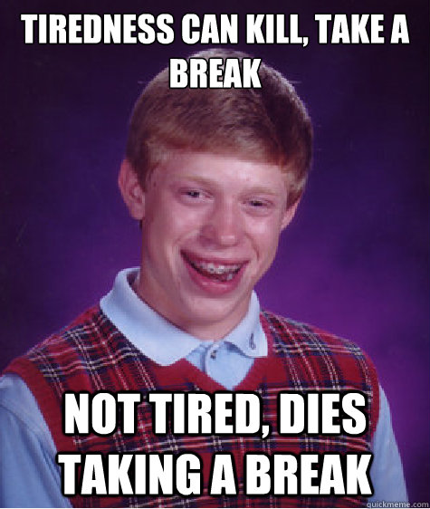 tiredness can kill, take a break not tired, dies taking a break  Bad Luck Brian