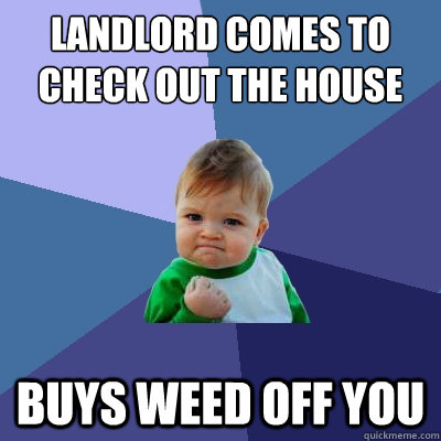 Landlord comes to check out the house Buys weed off you - Landlord comes to check out the house Buys weed off you  Success Kid