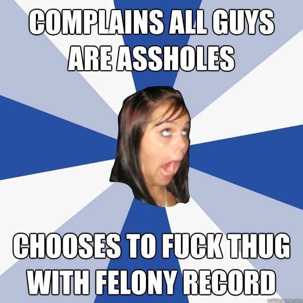 Complains all guys are assholes Chooses to fuck thug with felony record  Annoying Facebook Girl