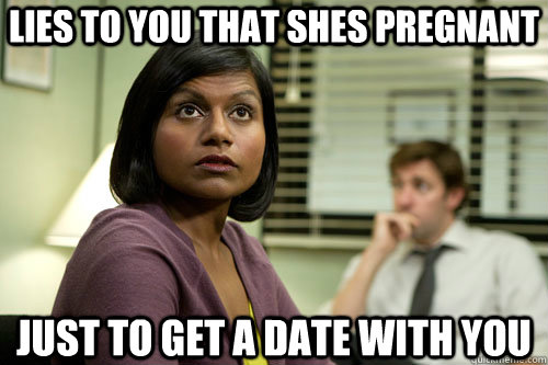 lies to you that shes pregnant just to get a date with you - lies to you that shes pregnant just to get a date with you  Overly Attached Kelly Kapoor